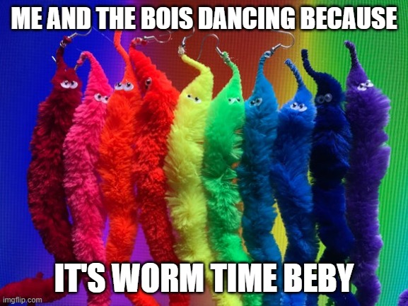 Worm |  ME AND THE BOIS DANCING BECAUSE; IT'S WORM TIME BEBY | image tagged in worms on a string | made w/ Imgflip meme maker