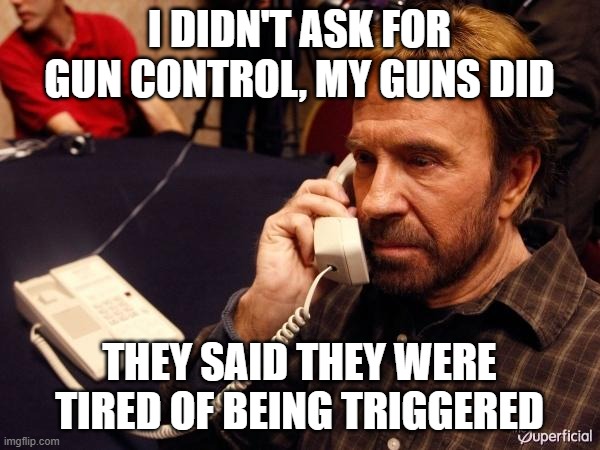 Chuck Norris Phone Meme | I DIDN'T ASK FOR GUN CONTROL, MY GUNS DID THEY SAID THEY WERE TIRED OF BEING TRIGGERED | image tagged in memes,chuck norris phone,chuck norris | made w/ Imgflip meme maker