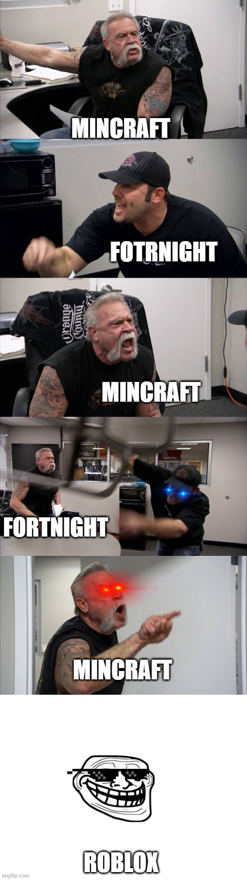 heh read this | MINCRAFT; FOTRNIGHT; MINCRAFT; FORTNIGHT; MINCRAFT; ROBLOX | image tagged in memes,american chopper argument,blank white template | made w/ Imgflip meme maker