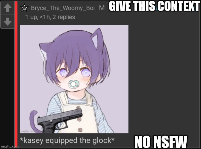 *kasey equipped the glock* | GIVE THIS CONTEXT; NO NSFW | image tagged in kasey equipped the glock | made w/ Imgflip meme maker