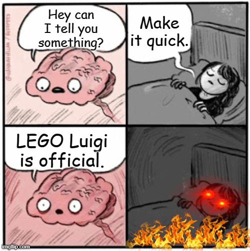 Lego Luigi is real 2041 | Make it quick. Hey can I tell you something? LEGO Luigi is official. | image tagged in brain before sleep | made w/ Imgflip meme maker