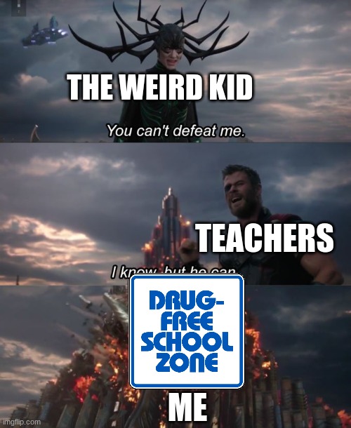 it's not a repost | THE WEIRD KID; TEACHERS; ME | image tagged in you can't defeat me | made w/ Imgflip meme maker