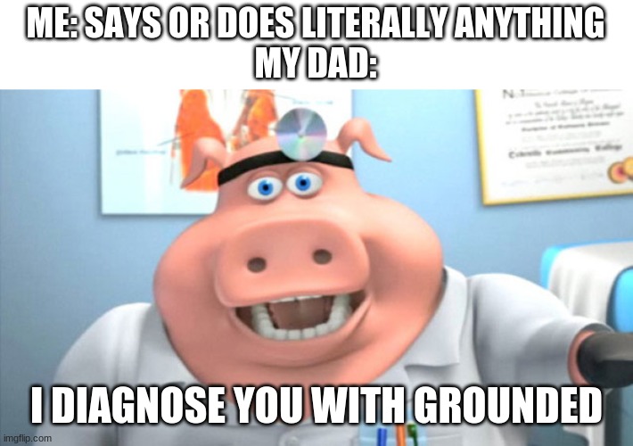 I Diagnose You With Dead | ME: SAYS OR DOES LITERALLY ANYTHING
MY DAD:; I DIAGNOSE YOU WITH GROUNDED | image tagged in i diagnose you with dead | made w/ Imgflip meme maker