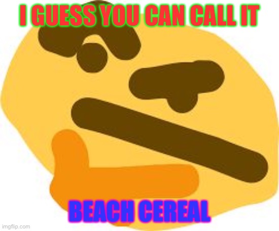 Thonk | I GUESS YOU CAN CALL IT BEACH CEREAL | image tagged in thonk | made w/ Imgflip meme maker