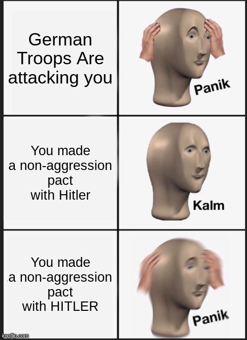 Panik Kalm Panik Meme | German Troops Are attacking you; You made a non-aggression pact with Hitler; You made a non-aggression pact with HITLER | image tagged in memes,panik kalm panik | made w/ Imgflip meme maker