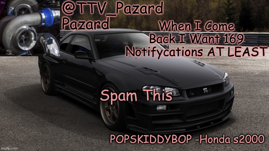 TTV_Car | When I Come Back I Want 169 Notifycations AT LEAST; Spam This | image tagged in ttv_car | made w/ Imgflip meme maker