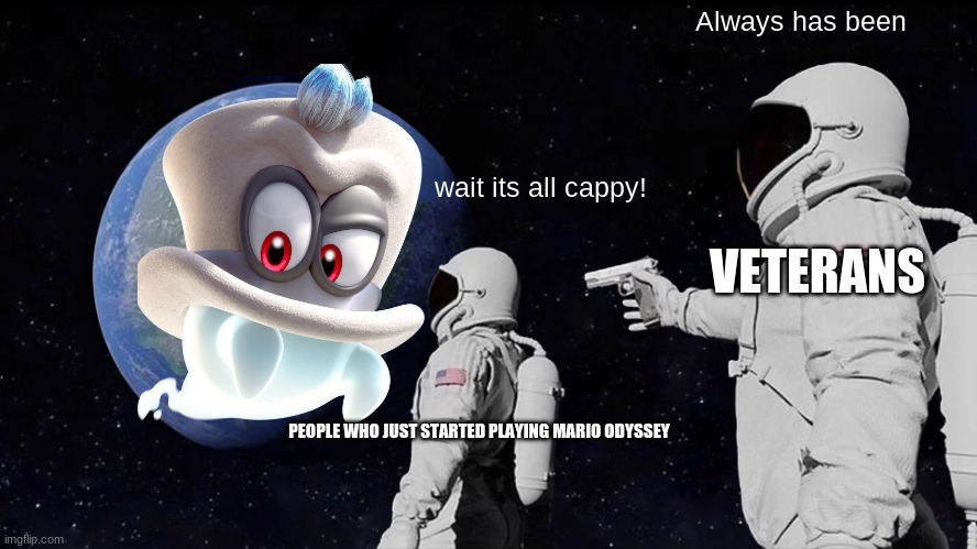 Always Has Been | Always has been; wait its all cappy! VETERANS; PEOPLE WHO JUST STARTED PLAYING MARIO ODYSSEY | image tagged in memes,always has been | made w/ Imgflip meme maker