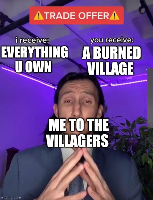 Trade Offer | A BURNED VILLAGE; EVERYTHING U OWN; ME TO THE VILLAGERS | image tagged in trade offer | made w/ Imgflip meme maker