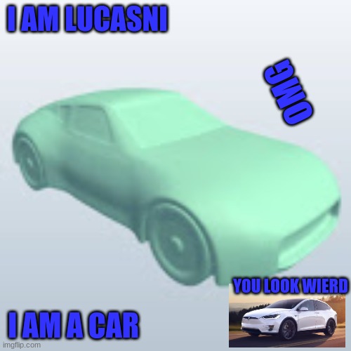 CarV2 ? and Tesla model X meme | I AM LUCASNI; OMG; YOU LOOK WIERD; I AM A CAR | image tagged in car meme | made w/ Imgflip meme maker