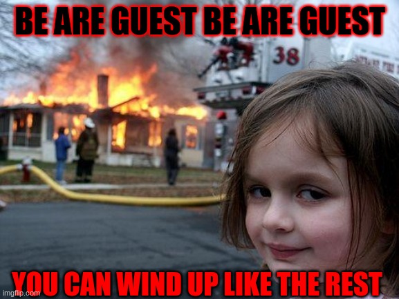 who likes Beauty and the beats now | BE ARE GUEST BE ARE GUEST; YOU CAN WIND UP LIKE THE REST | image tagged in memes,disaster girl | made w/ Imgflip meme maker