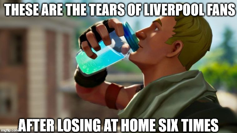 Liverpool fans after losing at home |  THESE ARE THE TEARS OF LIVERPOOL FANS; AFTER LOSING AT HOME SIX TIMES | image tagged in chug jug | made w/ Imgflip meme maker