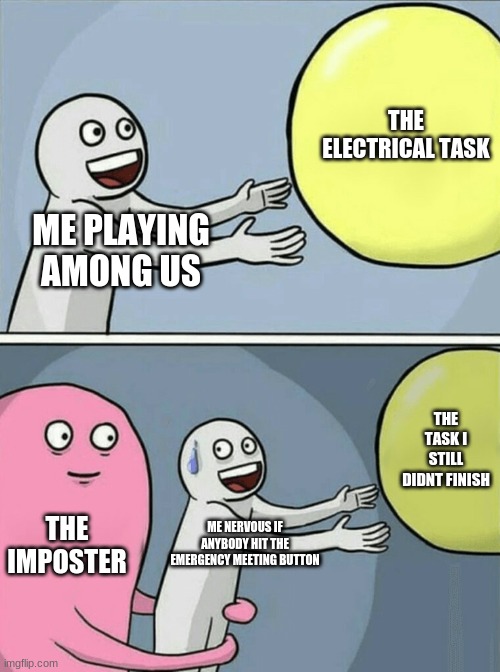 Running Away Balloon | THE ELECTRICAL TASK; ME PLAYING AMONG US; THE TASK I STILL DIDNT FINISH; THE IMPOSTER; ME NERVOUS IF ANYBODY HIT THE EMERGENCY MEETING BUTTON | image tagged in memes,running away balloon | made w/ Imgflip meme maker