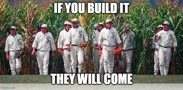 Field of dreams | IF YOU BUILD IT; THEY WILL COME | image tagged in field of dreams | made w/ Imgflip meme maker