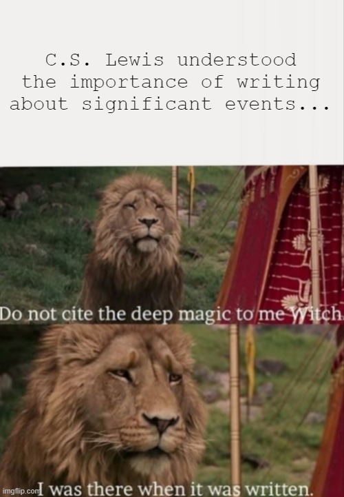 I was there when it was written with blank | C.S. Lewis understood the importance of writing about significant events... | image tagged in i was there when it was written with blank | made w/ Imgflip meme maker