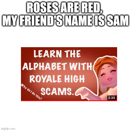 Blank Transparent Square Meme | ROSES ARE RED, 
MY FRIEND'S NAME IS SAM | image tagged in memes,blank transparent square,roblox,gaming | made w/ Imgflip meme maker