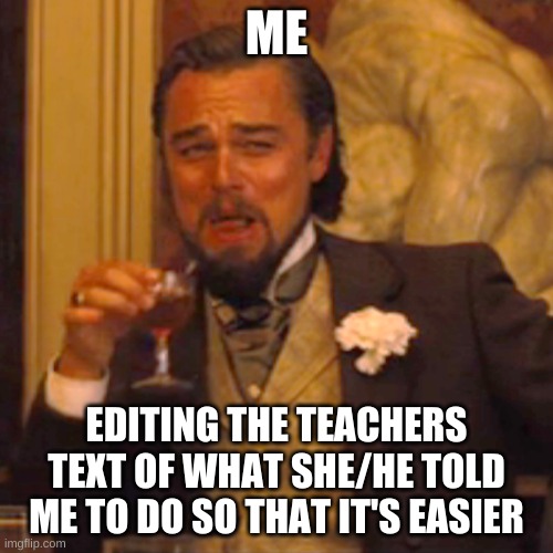 Laughing Leo Meme | ME; EDITING THE TEACHERS TEXT OF WHAT SHE/HE TOLD ME TO DO SO THAT IT'S EASIER | image tagged in memes,laughing leo | made w/ Imgflip meme maker