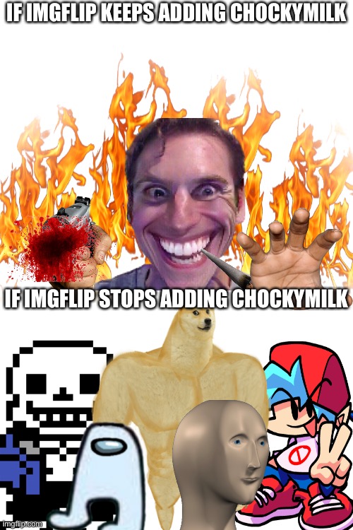 IF IMGFLIP KEEPS ADDING CHOCKYMILK; IF IMGFLIP STOPS ADDING CHOCKYMILK | image tagged in blank white template | made w/ Imgflip meme maker