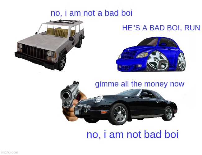 Psycho car ? | no, i am not a bad boi; HE"S A BAD BOI, RUN; gimme all the money now; no, i am not bad boi | image tagged in cool car | made w/ Imgflip meme maker