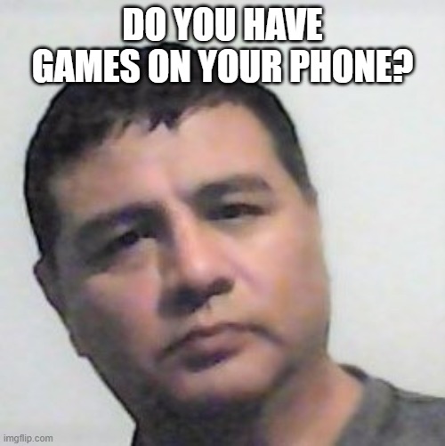 Do you have games on your phone? Me: | DO YOU HAVE GAMES ON YOUR PHONE? | image tagged in video games,mobile | made w/ Imgflip meme maker