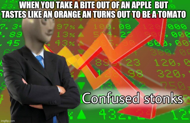 i am confuzzled | WHEN YOU TAKE A BITE OUT OF AN APPLE  BUT TASTES LIKE AN ORANGE AN TURNS OUT TO BE A TOMATO | image tagged in confused stonks | made w/ Imgflip meme maker
