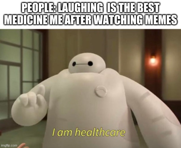 I am healthcare | PEOPLE: LAUGHING  IS THE BEST MEDICINE ME AFTER WATCHING MEMES | image tagged in i am healthcare | made w/ Imgflip meme maker