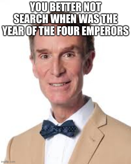 Bill Nye The Savage Guy | YOU BETTER NOT SEARCH WHEN WAS THE YEAR OF THE FOUR EMPERORS | image tagged in bill nye the savage guy | made w/ Imgflip meme maker