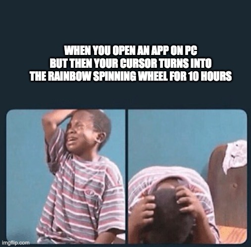 Seriously. I hate it. | WHEN YOU OPEN AN APP ON PC BUT THEN YOUR CURSOR TURNS INTO THE RAINBOW SPINNING WHEEL FOR 10 HOURS | image tagged in black kid crying with knife | made w/ Imgflip meme maker