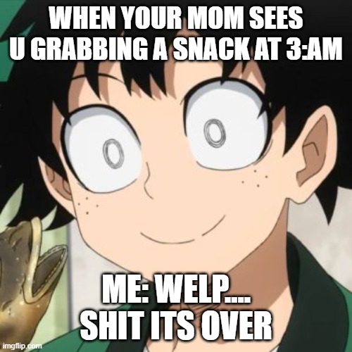 Triggered Deku | WHEN YOUR MOM SEES U GRABBING A SNACK AT 3:AM; ME: WELP.... SHIT ITS OVER | image tagged in triggered deku,YuB | made w/ Imgflip meme maker