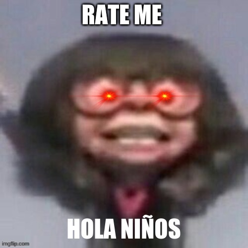 e ee e e e e ee e e e ee ee ee eeee | RATE ME | image tagged in hola ninos | made w/ Imgflip meme maker