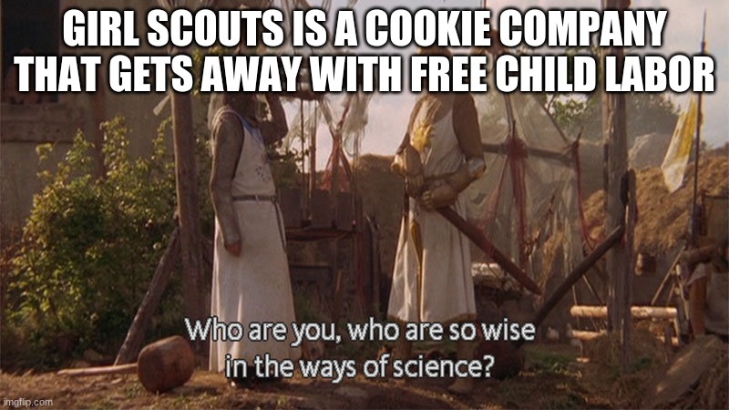 Who are you so wise in the ways of science | GIRL SCOUTS IS A COOKIE COMPANY THAT GETS AWAY WITH FREE CHILD LABOR | image tagged in who are you so wise in the ways of science | made w/ Imgflip meme maker