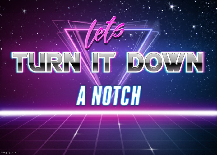 let's turn it down a notch | image tagged in let's turn it down a notch | made w/ Imgflip meme maker