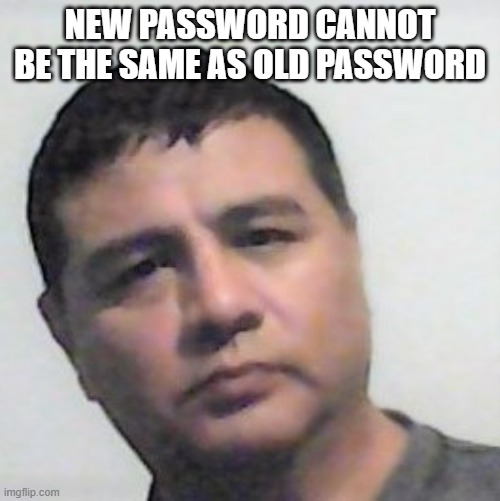 What the hell?! | NEW PASSWORD CANNOT BE THE SAME AS OLD PASSWORD | image tagged in password,funny memes | made w/ Imgflip meme maker