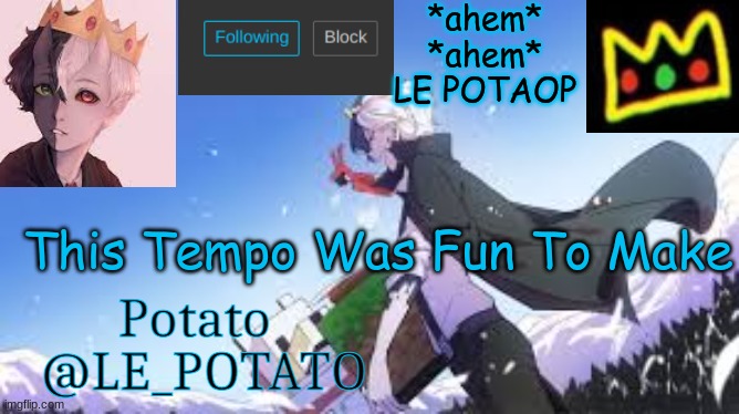 Le_Potato | *ahem* *ahem* LE POTAOP; This Tempo Was Fun To Make | image tagged in le_potato | made w/ Imgflip meme maker