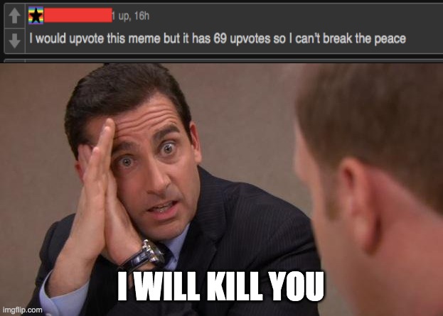 Just upvote it | I WILL KILL YOU | image tagged in michael scott i will kill you,lol,funny,memes,funny memes | made w/ Imgflip meme maker