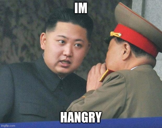 Hungry Kim Jong Un | IM; HANGRY | image tagged in hungry kim jong un | made w/ Imgflip meme maker