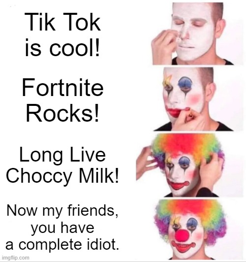 Clown Applying Makeup | Tik Tok is cool! Fortnite Rocks! Long Live Choccy Milk! Now my friends, you have a complete idiot. | image tagged in memes,clown applying makeup | made w/ Imgflip meme maker