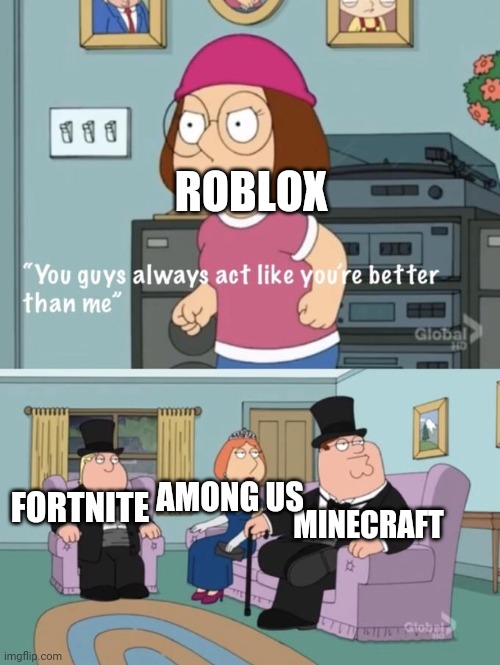 All are equal (PUBG not included) | ROBLOX; MINECRAFT; AMONG US; FORTNITE | image tagged in meg family guy you always act you are better than me | made w/ Imgflip meme maker