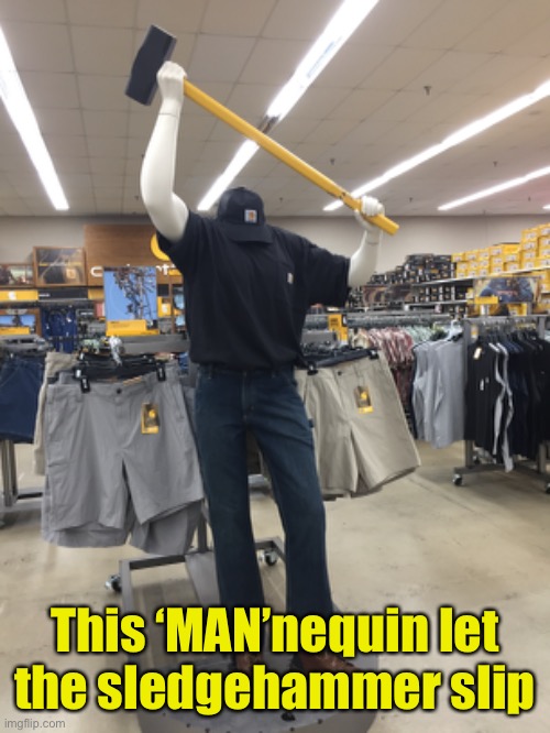 0 Days Accident Free | This ‘MAN’nequin let
the sledgehammer slip | image tagged in workplace safety,accident,sledge hammer,mannequin | made w/ Imgflip meme maker