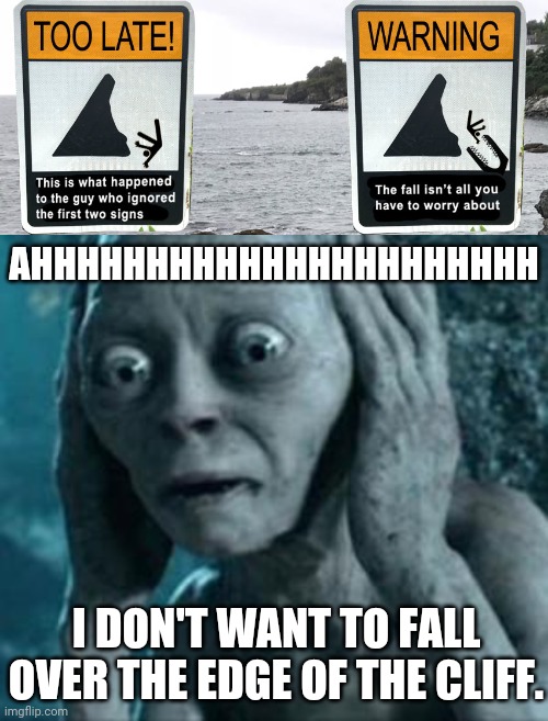 Dangerous falling signs | AHHHHHHHHHHHHHHHHHHHHHH; I DON'T WANT TO FALL OVER THE EDGE OF THE CLIFF. | image tagged in scared gollum,caution sign,dark humor,memes,meme,cliff | made w/ Imgflip meme maker