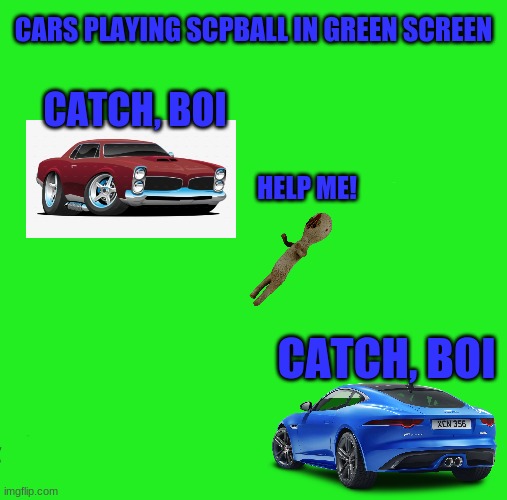 Cars playing SCPball in green screen | CARS PLAYING SCPBALL IN GREEN SCREEN; CATCH, BOI; HELP ME! CATCH, BOI | image tagged in cars,sports | made w/ Imgflip meme maker