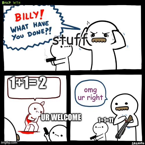 im billy | stuff; 1+1= 2; omg ur right; UR WELCOME; 1+1=11 | image tagged in billy what have you done | made w/ Imgflip meme maker