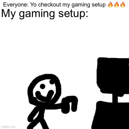 Well... mine is a TV, in my Family Room. Yeah, but like... it’s really good | Everyone: Yo checkout my gaming setup 🔥🔥🔥; My gaming setup: | image tagged in memes,blank transparent square | made w/ Imgflip meme maker