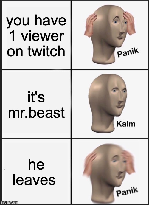 Panik Kalm Panik | you have 1 viewer on twitch; it's mr.beast; he leaves | image tagged in memes,panik kalm panik | made w/ Imgflip meme maker