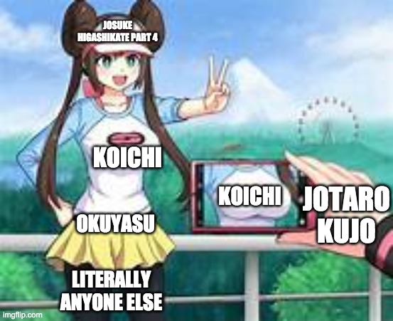 camera at rosa's boobs | JOSUKE HIGASHIKATE PART 4; KOICHI; KOICHI; JOTARO KUJO; OKUYASU; LITERALLY ANYONE ELSE | image tagged in camera at rosa's you know | made w/ Imgflip meme maker