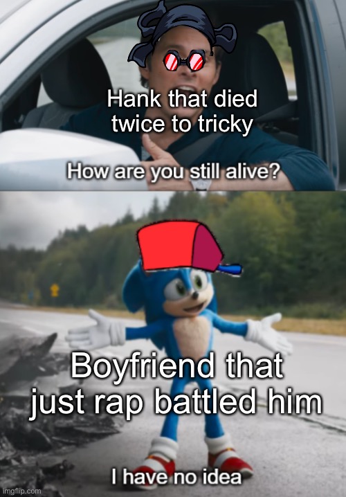 How tho | Hank that died twice to tricky; Boyfriend that just rap battled him | image tagged in sonic how are you still alive | made w/ Imgflip meme maker