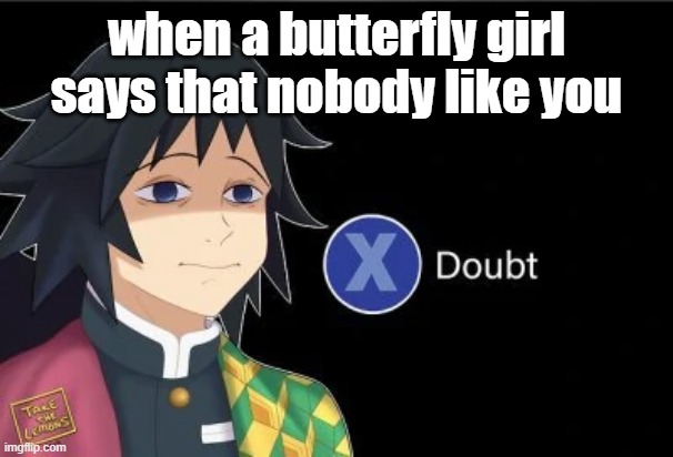 Giyu X Doubt | when a butterfly girl says that nobody like you | image tagged in giyu x doubt,demon slayer | made w/ Imgflip meme maker