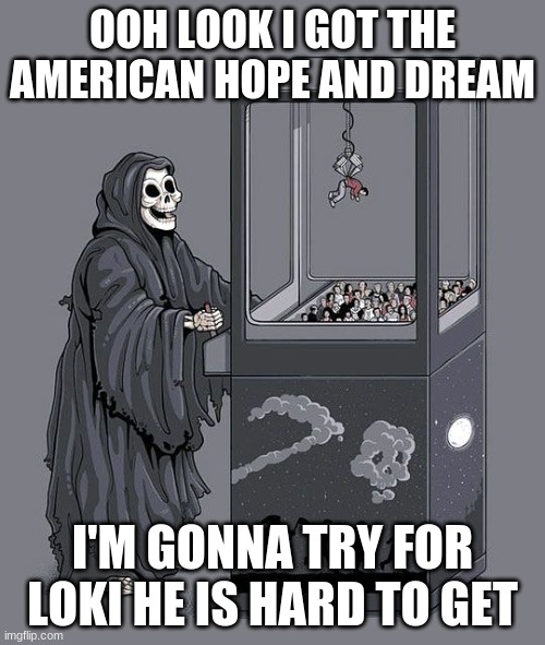 Grim Reaper Claw Machine | OOH LOOK I GOT THE AMERICAN HOPE AND DREAM; I'M GONNA TRY FOR LOKI HE IS HARD TO GET | image tagged in grim reaper claw machine | made w/ Imgflip meme maker