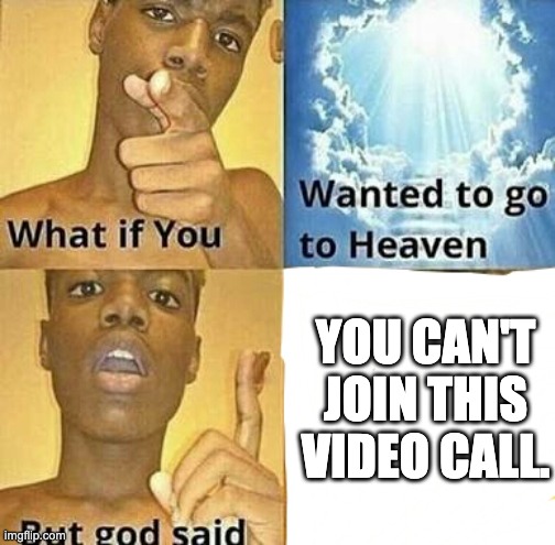 What if you wanted to go to Heaven | YOU CAN'T JOIN THIS VIDEO CALL. | image tagged in what if you wanted to go to heaven | made w/ Imgflip meme maker