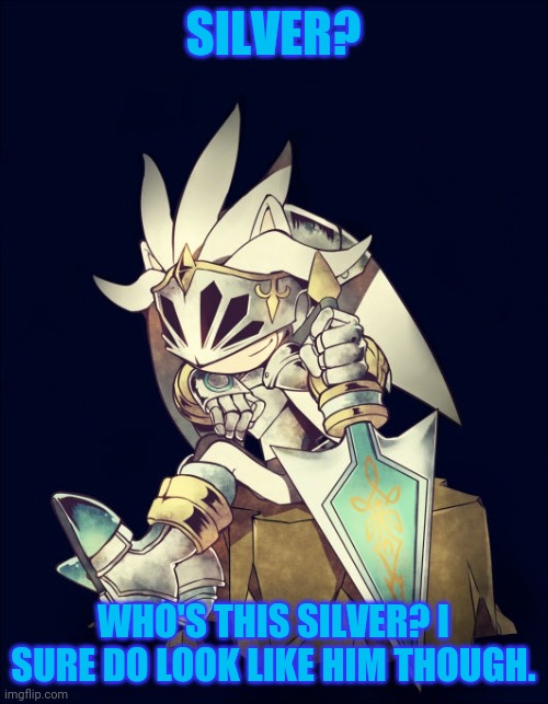 Uh, Galahad, you ARE Silver.. | SILVER? WHO'S THIS SILVER? I SURE DO LOOK LIKE HIM THOUGH. | image tagged in sonic the hedgehog,silver the hedgehog,sonic and the black knight,sir galahad,oh wow are you actually reading these tags | made w/ Imgflip meme maker