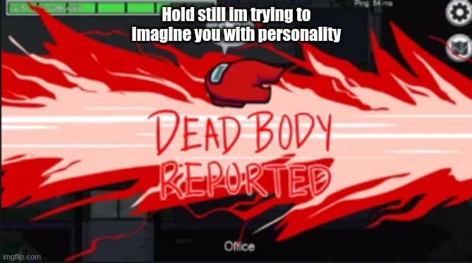 me be like | Hold still im trying to imagine you with personality | image tagged in dead body reported | made w/ Imgflip meme maker